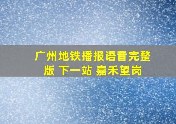 广州地铁播报语音完整版 下一站 嘉禾望岗